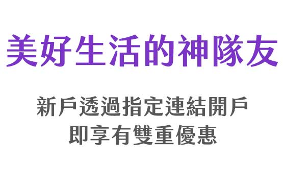 美好生活的神隊友，新戶透過指定連結開戶即享有雙重優惠